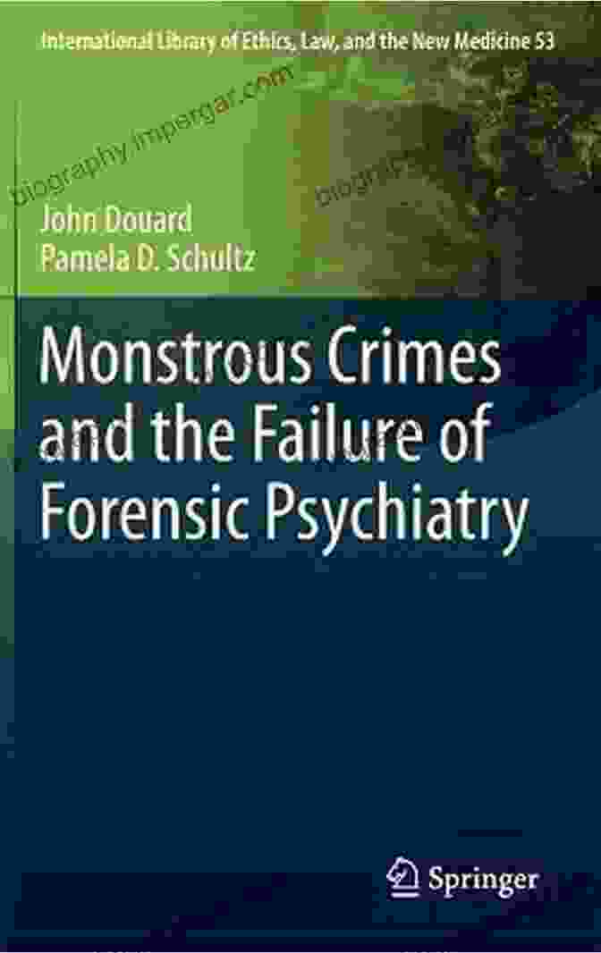 Forensic Psychiatry And Monstrous Crimes Monstrous Crimes And The Failure Of Forensic Psychiatry (International Library Of Ethics Law And The New Medicine 53)