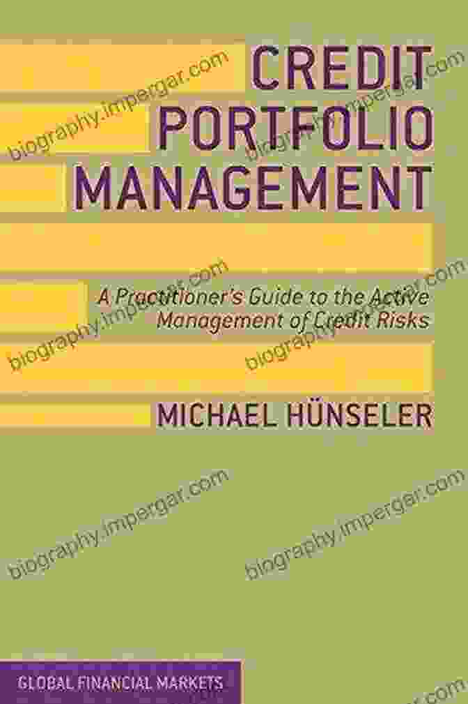 Practitioner Guide To The Active Management Of Credit Risks Global Financial Credit Portfolio Management: A Practitioner S Guide To The Active Management Of Credit Risks (Global Financial Markets)