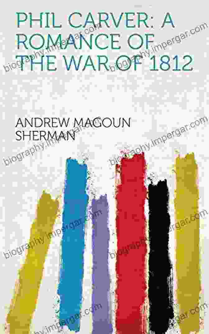 The Cover Of The Book 'The Romance Of The War Of 1812' By Phil Carver, Featuring A Silhouette Of A Couple Embracing Against The Backdrop Of A Battle Scene Phil Carver: A Romance Of The War Of 1812