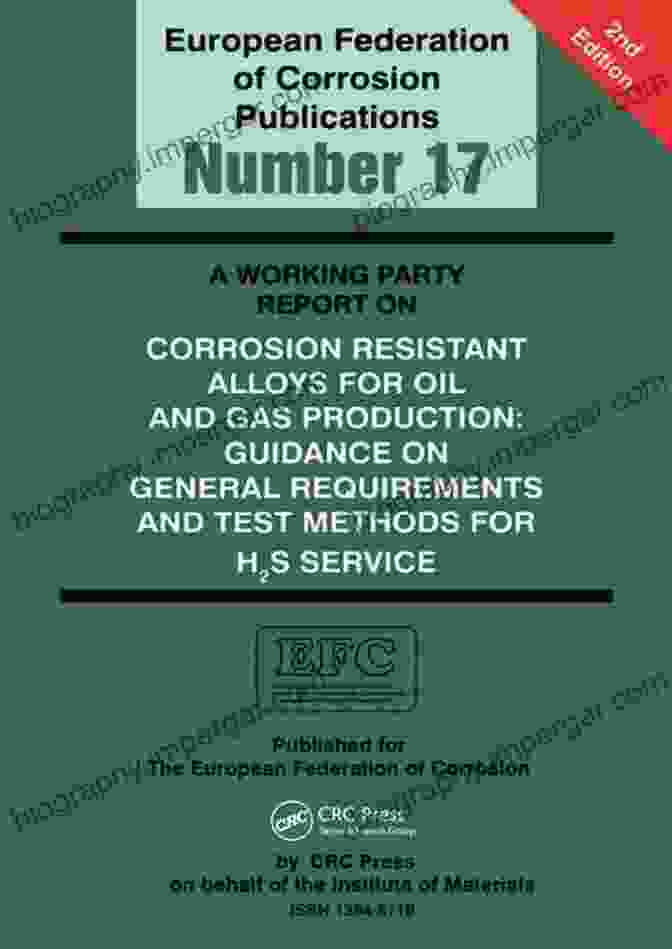 Working Party Report On Corrosion Resistant Alloys For Oil And Gas Production Cover A Working Party Report On Corrosion Resistant Alloys For Oil And Gas Production: General Requirements And Test Methods For H2S Service (EFC 17) (European Federation Of Corrosion Publications)