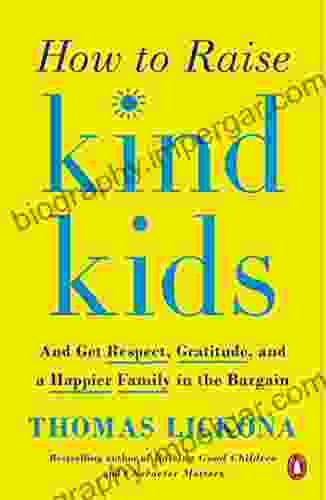 How To Raise Kind Kids: And Get Respect Gratitude And A Happier Family In The Bargain