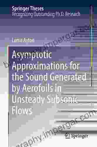 Asymptotic Approximations For The Sound Generated By Aerofoils In Unsteady Subsonic Flows (Springer Theses)