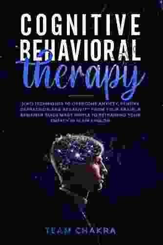 COGNITIVE BEHAVIORAL THERAPY: CBT Techniques To Overcome Anxiety Remove Depression And Negativity From Your Brain A Beginner Guide Made Simple To Retraining Your Empath In Plain English