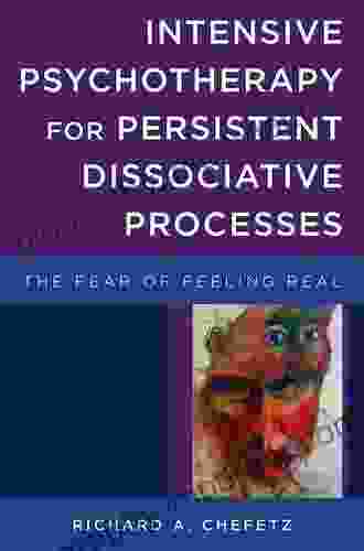 Intensive Psychotherapy For Persistent Dissociative Processes: The Fear Of Feeling Real (Norton On Interpersonal Neurobiology)