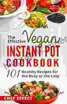 The Effective Vegan Instant Pot Cookbook: 101 Healthy Recipes for the Busy or the Lazy