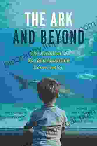 The Ark And Beyond: The Evolution Of Zoo And Aquarium Conservation (Convening Science: Discovery At The Marine Biological Laboratory)