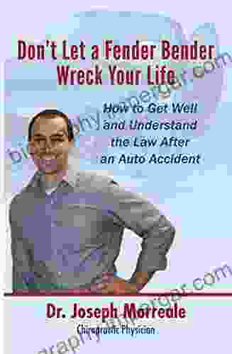 Don T Let A Fender Bender Wreck Your Life: How To Get Well And Understand The Law After An Auto Accident