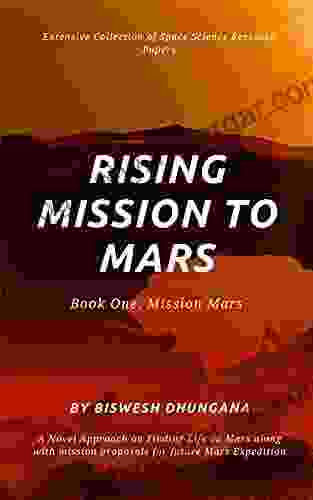 Rising Mission To Mars: Extensive Collection Of Space Science Research Papers : A Novel Approach On Finding A Life On Mars Along With Mission Proposals For Future Mars Expedition Biswesh Dhungana