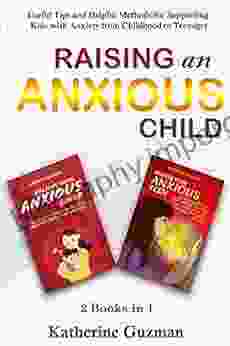 Raising An Anxious Child: Useful Tips And Helpful Methods For Supporting Kids With Anxiety From Childhood To Teenager 2 In 1