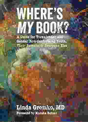 Where s MY Book?: A Guide for Transgender and Gender Non Conforming Youth Their Parents Everyone Else