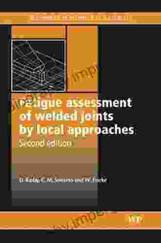 Fatigue Assessment Of Welded Joints By Local Approaches (Woodhead Publishing In Welding And Other Joining Technologies)