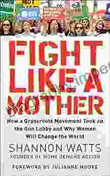 Fight Like a Mother: How a Grassroots Movement Took on the Gun Lobby and Why Women Will Change the World