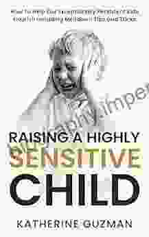 Raising A Highly Sensitive Child: How To Help Our Exceptionally Persistent Kids Flourish Including Meltdown Tips And Tricks