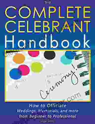 The Complete Celebrant Handbook: How To Officiate Weddings Memorials And More From Beginner To Professional