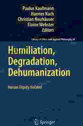 Humiliation Degradation Dehumanization: Human Dignity Violated (Library Of Ethics And Applied Philosophy 24)