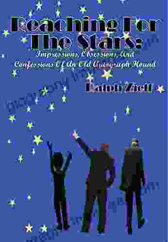 Reaching For The Stars: Impressions Obsessions And Confessions Of An Old Autograph Hound