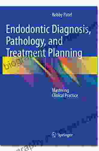 Endodontic Diagnosis Pathology And Treatment Planning: Mastering Clinical Practice