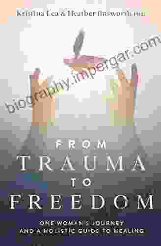 From Trauma To Freedom: One Woman S Journey And A Holistic Guide For Healing