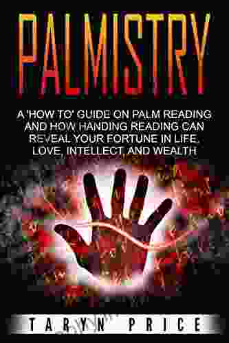 Palmistry: A How To Guide On Palm Reading And How Handing Reading Can Reveal Your Fortune In Life Love Intellect And Wealth (Chiromancy 1)