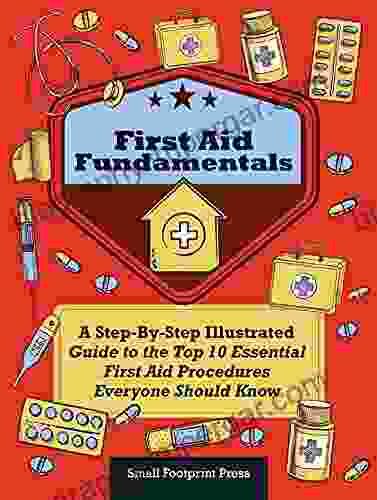 First Aid Fundamentals: A Step By Step Illustrated Guide To The Top 10 Essential First Aid Procedures Everyone Should Know (Self Sufficient Survival)