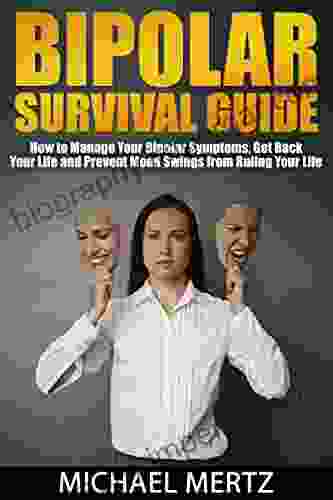 Bipolar Survival Guide: How To Manage Your Bipolar Symptoms Get Back Your Life And Prevent Mood Swings From Ruling Our Life (bipolar Bipolar Survival Bipolar Treatment Bipolar Guide)