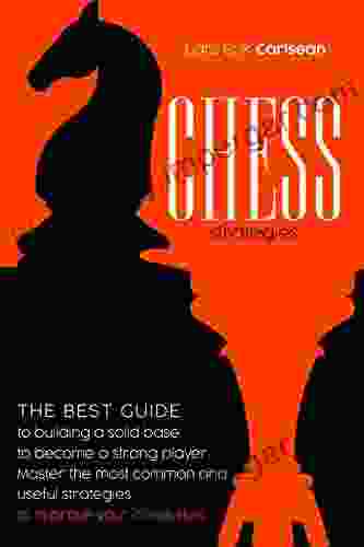 Chess Strategies: The Best Guide To Building A Solid Base To Become A Strong Player Master The Most Common And Useful Strategies To Improve Your Chess Skills