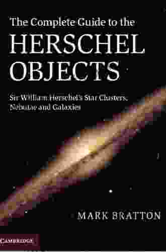 The Complete Guide to the Herschel Objects: Sir William Herschel s Star Clusters Nebulae and Galaxies