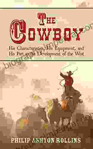 The Cowboy: His Characteristics His Equipment And His Part In The Development Of The West