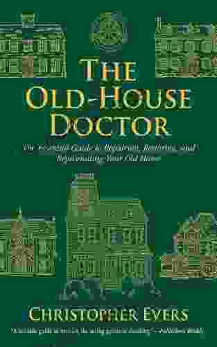 The Old House Doctor: The Essential Guide To Repairing Restoring And Rejuvenating Your Old Home