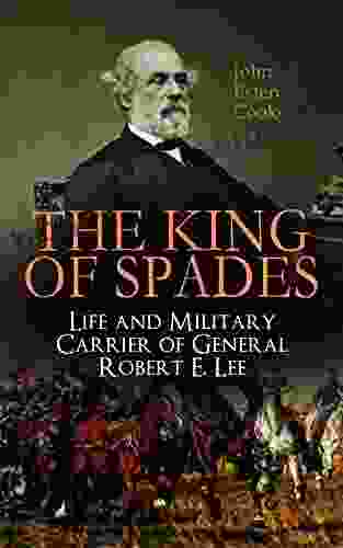 The King Of Spades Life And Military Carrier Of General Robert E Lee: Lee S Early Life Military Carrier (Battles Of The Chickahominy Manassas Chancellorsville Days The Funeral Tributes To General Lee