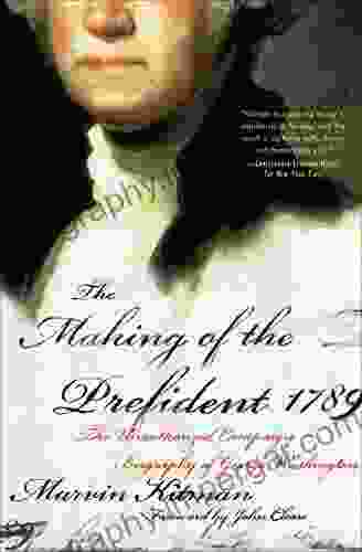 The Making Of The Prefident 1789: The Unauthorized Campaign Biography Of George Washington