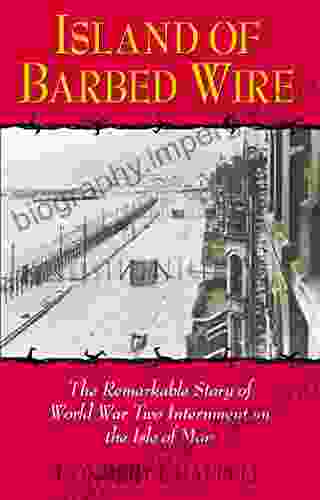 Island Of Barbed Wire: The Remarkable Story Of World War Two Internment On The Isle Of Man