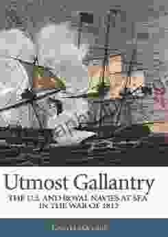 Utmost Gallantry: The U S And Royal Navies At Sea In The War Of 1812