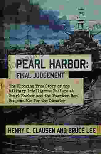 Pearl Harbor: Final Judgement: The Shocking True Story Of The Military Intelligence Failure At Pearl Harbor And The Fourteen Men Responsible For The Disaster