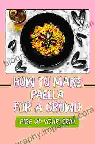 How To Make Paella For A Crowd: Fire Up Your Grill: Chicken Paella Recipe