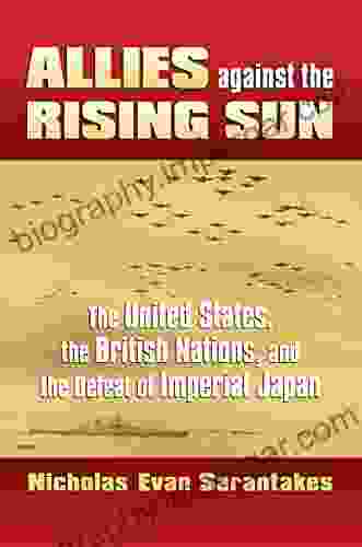 Allies against the Rising Sun: The United States the British Nations and the Defeat of Imperial Japan (Modern War Studies (Hardcover))