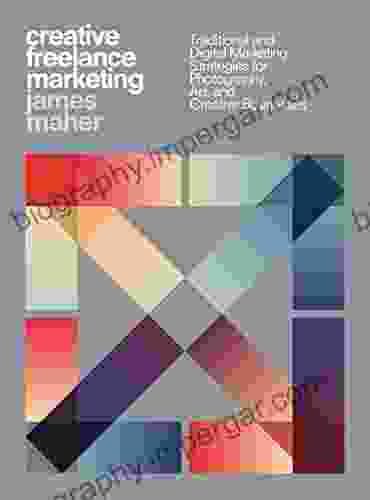 Creative Freelance Marketing: Traditional And Digital Marketing Strategies For Photography Art And Creative Businesses