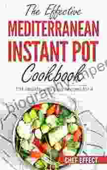 The Effective Mediterranean Instant Pot Cookbook: 101 Healthy And Easy Recipes For 4