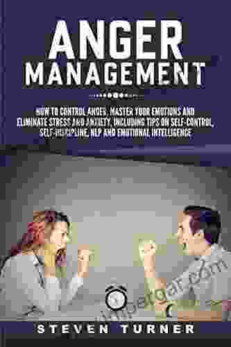 Anger Management: How To Control Anger Master Your Emotions And Eliminate Stress And Anxiety Including Tips On Self Control Self Discipline NLP And Emotional Intelligence