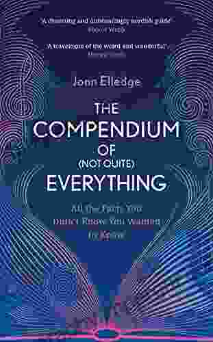 The Compendium Of (Not Quite) Everything: All The Facts You Didn T Know You Wanted To Know