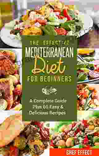 The Effective Mediterranean Diet For Beginners: A Complete Guide Plus 60 Easy Delicious Recipes