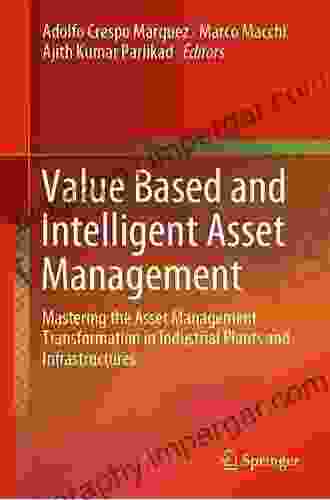 Value Based and Intelligent Asset Management: Mastering the Asset Management Transformation in Industrial Plants and Infrastructures