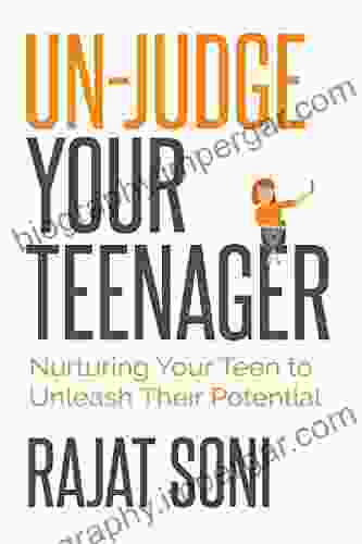 Un Judge Your Teenager : Nurturing Your Teen To Unleash Their Potential