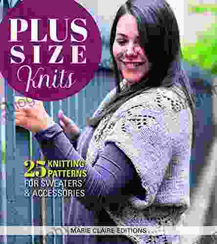 Plus Size Knits: 25 Knitting Patterns For Sweaters And Accessories