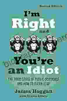 I M Right And You Re An Idiot: The Toxic State Of Public Discourse And How To Clean It Up