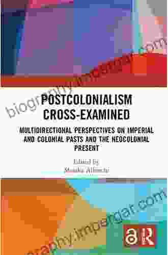 Postcolonialism Cross Examined: Multidirectional Perspectives on Imperial and Colonial Pasts and the Neocolonial Present (Routledge Philosophers in Focus Series)