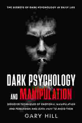 Dark Psychology And Manipulation: The Secrets Of Dark Psychology In Daily Life Discover Techniques Of Emotional Manipulation And Persuasion And Learn How To Avoid Them