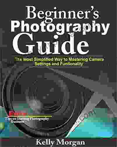 Beginner S Photography Guide: The Most Simplified Way To Mastering Camera Settings And Functionality